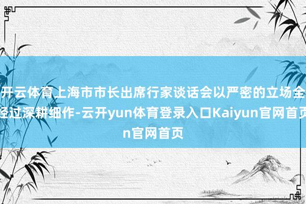 开云体育上海市市长出席行家谈话会以严密的立场全经过深耕细作-云开yun体育登录入口Kaiyun官网首页