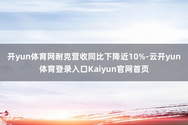 开yun体育网耐克营收同比下降近10%-云开yun体育登录入口Kaiyun官网首页