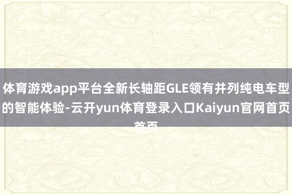 体育游戏app平台全新长轴距GLE领有并列纯电车型的智能体验-云开yun体育登录入口Kaiyun官网首页