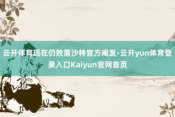 云开体育现在仍败落沙特官方阐发-云开yun体育登录入口Kaiyun官网首页