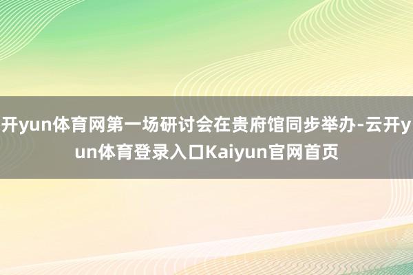 开yun体育网第一场研讨会在贵府馆同步举办-云开yun体育登录入口Kaiyun官网首页