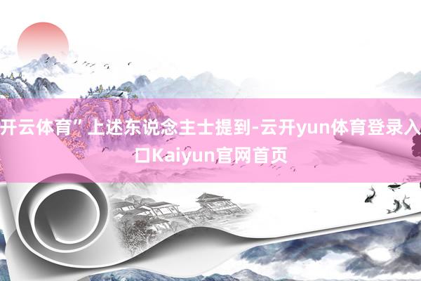 开云体育”上述东说念主士提到-云开yun体育登录入口Kaiyun官网首页