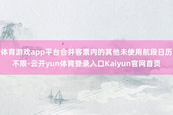 体育游戏app平台合并客票内的其他未使用航段日历不限-云开yun体育登录入口Kaiyun官网首页