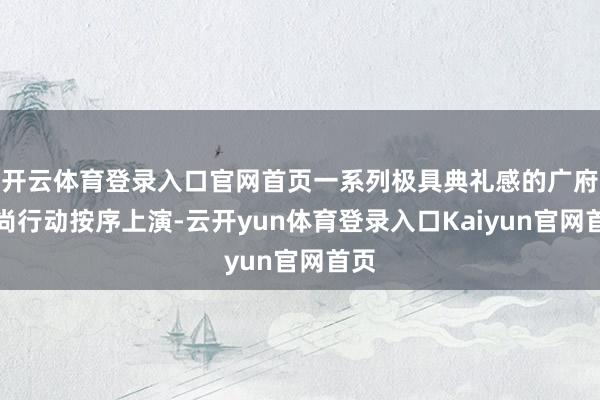 开云体育登录入口官网首页一系列极具典礼感的广府习尚行动按序上演-云开yun体育登录入口Kaiyun官网首页