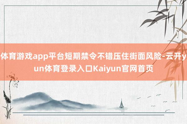 体育游戏app平台短期禁令不错压住街面风险-云开yun体育登录入口Kaiyun官网首页