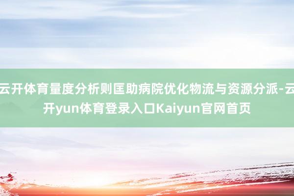 云开体育量度分析则匡助病院优化物流与资源分派-云开yun体育登录入口Kaiyun官网首页