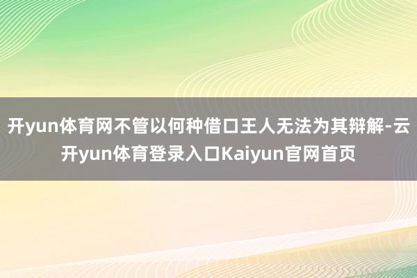 开yun体育网不管以何种借口王人无法为其辩解-云开yun体育登录入口Kaiyun官网首页