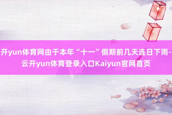 开yun体育网由于本年“十一”假期前几天连日下雨-云开yun体育登录入口Kaiyun官网首页