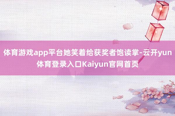 体育游戏app平台她笑着给获奖者饱读掌-云开yun体育登录入口Kaiyun官网首页