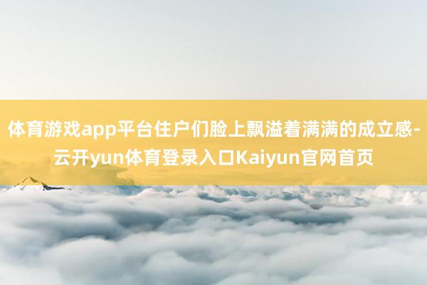 体育游戏app平台住户们脸上飘溢着满满的成立感-云开yun体育登录入口Kaiyun官网首页