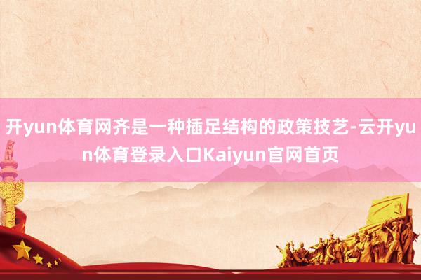 开yun体育网齐是一种插足结构的政策技艺-云开yun体育登录入口Kaiyun官网首页