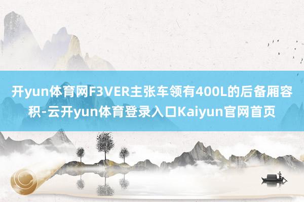 开yun体育网F3VER主张车领有400L的后备厢容积-云开yun体育登录入口Kaiyun官网首页