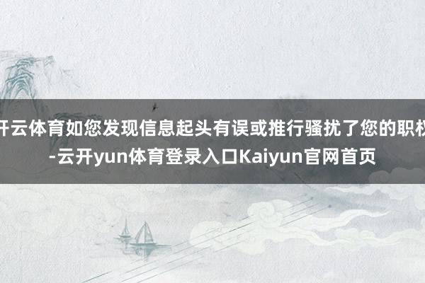 开云体育如您发现信息起头有误或推行骚扰了您的职权-云开yun体育登录入口Kaiyun官网首页