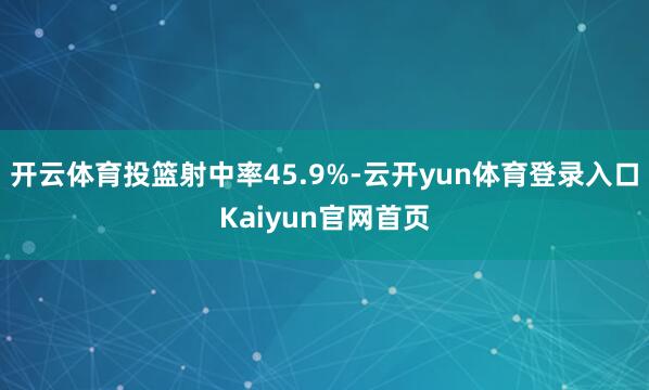 开云体育投篮射中率45.9%-云开yun体育登录入口Kaiyun官网首页